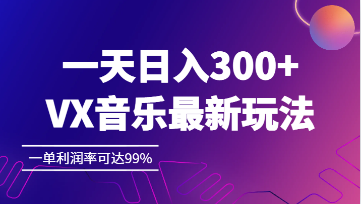 一天日入300+,VX音乐最新玩法，一单利润率可达99%-紫爵资源库