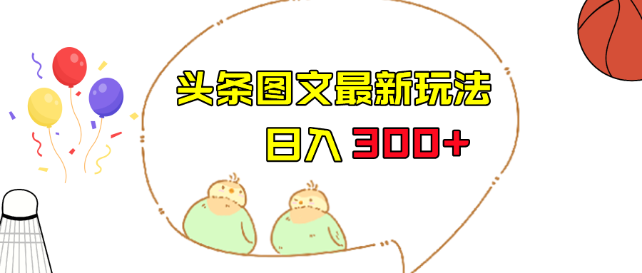 今日头条图文伪原创玩法，单号日入收益300+，轻松上手无压力-紫爵资源库