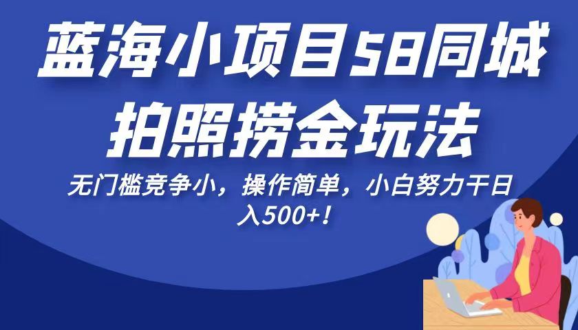 蓝海小项目58同城拍照捞金玩法，无门槛竞争小，操作简单，小白努力干日入500+！-紫爵资源库