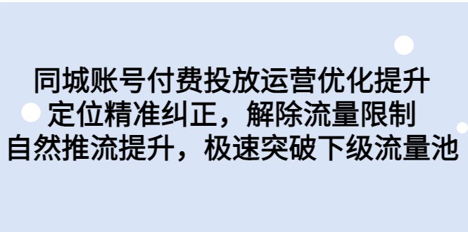 同城账号付费投放运营优化提升，定位精准纠正，解除流量限制，自然推流提升-紫爵资源库