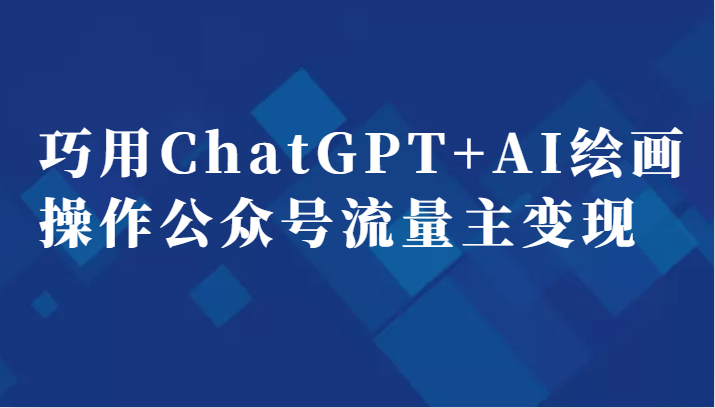 巧用ChatGPT+AI绘画操作公众号流量主变现副业分享课-紫爵资源库