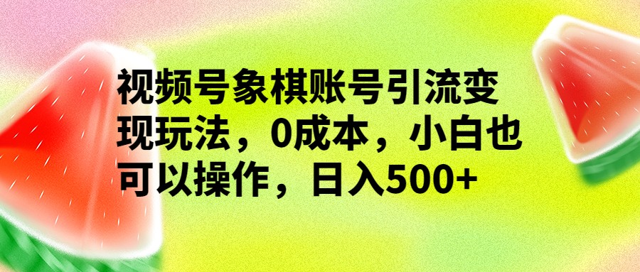 视频号象棋账号引流变现玩法，0成本，小白也可以操作，日入500+-紫爵资源库