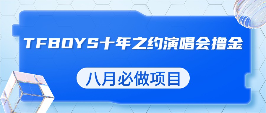 最新蓝海项目，靠最近非常火的TFBOYS十年之约演唱会流量掘金，八月必做的项目-紫爵资源库