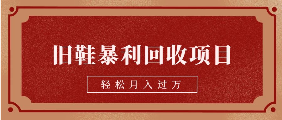 旧鞋暴利回收项目，轻松月入过万【回收渠道+详细教学视频】-紫爵资源库