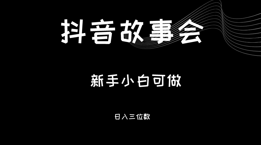 最新渠道《抖音故事会》，新手小白可做，轻轻松松日入三位数-紫爵资源库