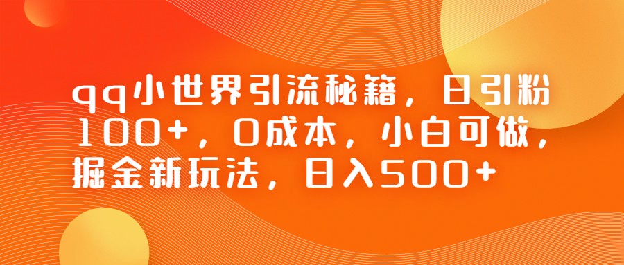 QQ小世界引流秘籍，日引粉100+，0成本，小白可做，掘金新玩法，日入500+-紫爵资源库