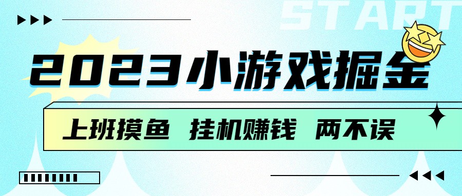 2023小游戏掘金，挂机赚钱，单机日入100＋，上班摸鱼必备-紫爵资源库