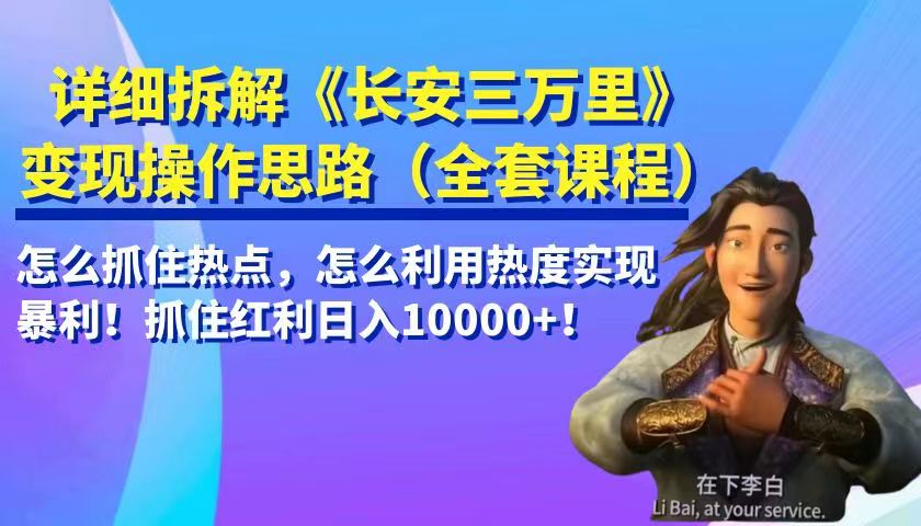 详细拆解《长安三万里》变现操作思路，怎么抓住热点，怎么利用热度实现暴利…-紫爵资源库