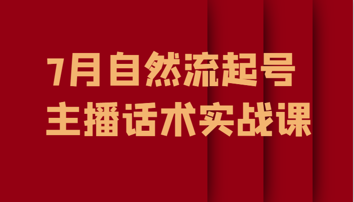 7月自然流起号、主播话术实战课-紫爵资源库