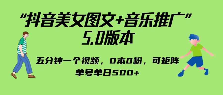 抖音美女图文+音乐推广 5.0版本，五分钟一个视频，0本0粉，可矩阵，单号单日500+-紫爵资源库