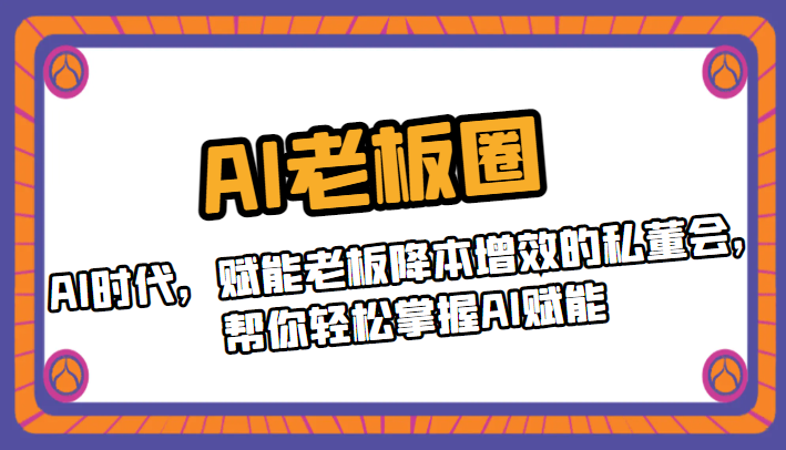 AI老板圈，AI时代，赋能老板降本增效的私董会，帮你轻松掌握AI赋能-紫爵资源库