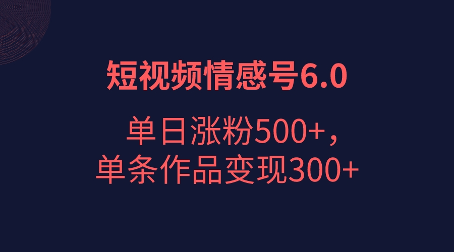 短视频情感项目6.0，单日涨粉以5000+，单条作品变现300+-紫爵资源库