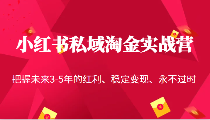 小红书私域淘金实战营，把握未来3-5年的红利、稳定变现、永不过时-紫爵资源库