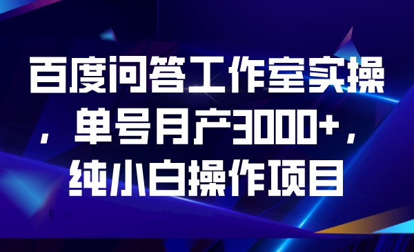 #原创
                                 
                                                                百度问答工作室实操，单号月产3000+，纯小白操作项目-紫爵资源库