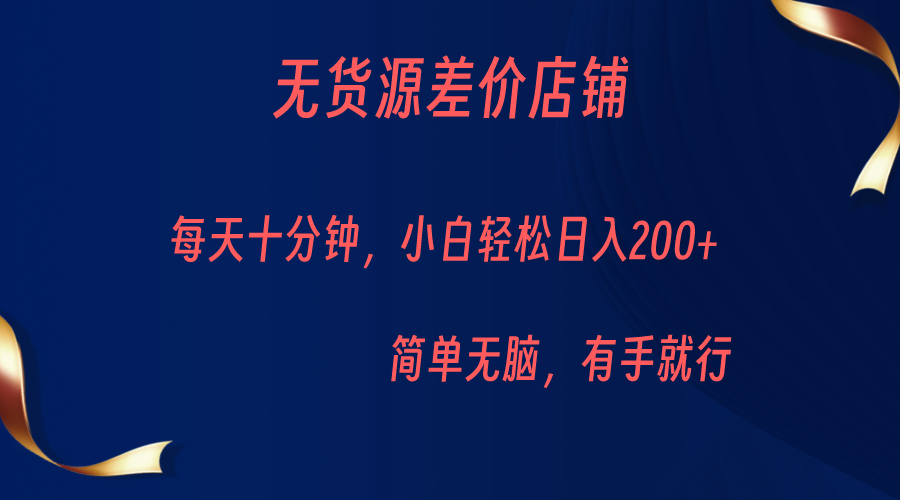 无货源差价小店，每天10分钟小白轻松日入200+，操作简单-紫爵资源库