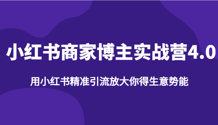 小红书商家博主实战营4.0，用小红书精准引流放大你得生意势能-紫爵资源库