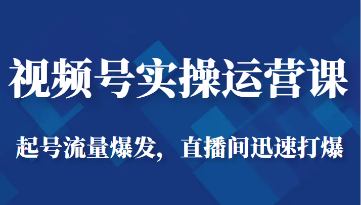 视频号实操运营课-起号流量爆发，直播间迅速打爆-紫爵资源库