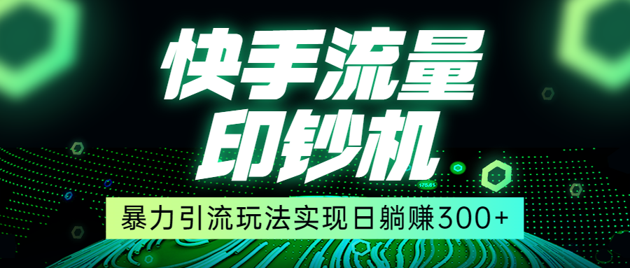 快手流量印钞机，暴力引流玩法,简单无脑操作，实现日躺赚300+-紫爵资源库