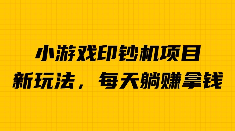 外面收费6980的小游戏超级暴利印钞机项目，无脑去做，每天躺赚500＋-紫爵资源库