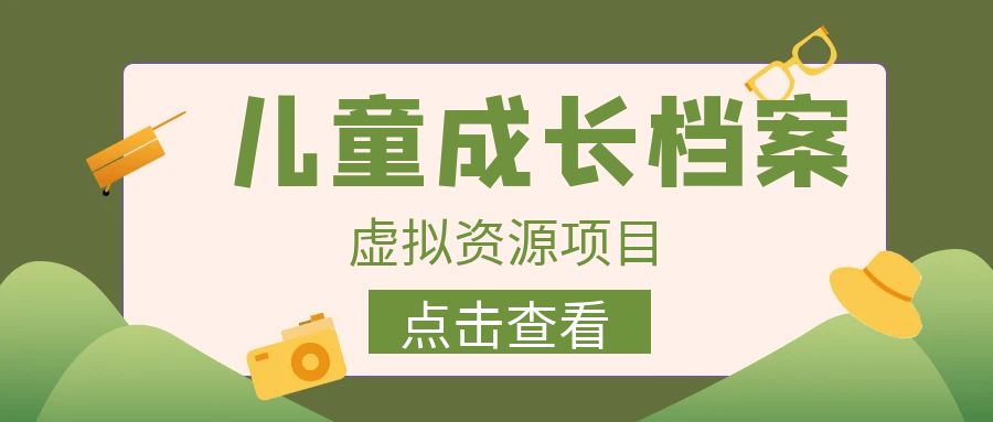 外面收费980的长期稳定项目，儿童成长档案虚拟资源变现，两次变现实现日入500+-紫爵资源库