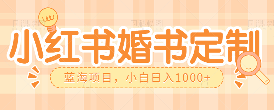 零门槛操作小红薯婚书定制，蓝海信息差项目，小白日入1000+-紫爵资源库