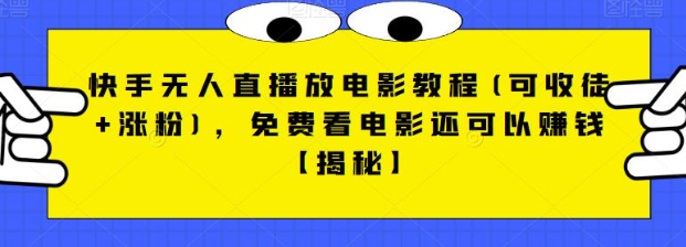 快手无人直播放电影教程(可收徒+涨粉)，免费看电影还可以赚钱【视频+全套素材】-紫爵资源库