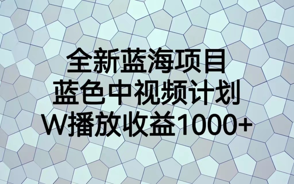 全新蓝海项目，蓝色中视频计划，1W播放量1000+-紫爵资源库