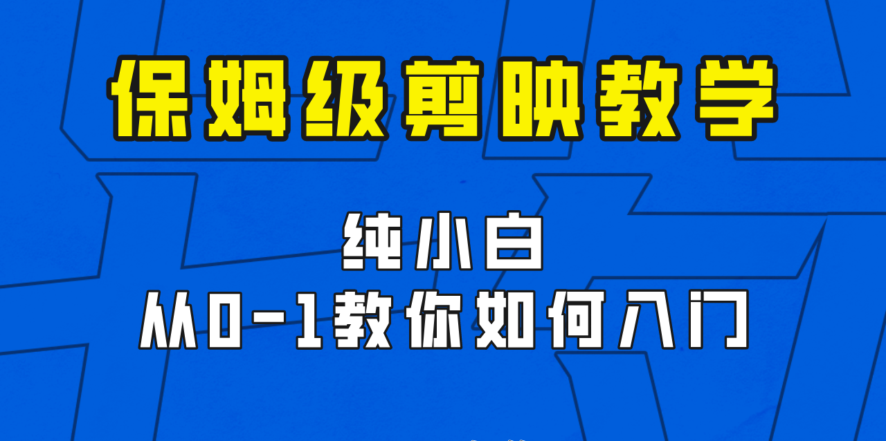 剪映保姆级剪辑教程，实操得来的技巧，绝对干货满满！-紫爵资源库