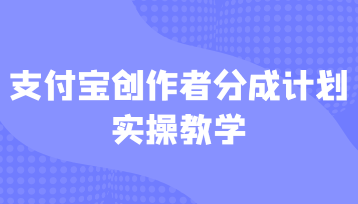 支付宝创作者分成计划实操教学，平台起步不久入局好选择！-紫爵资源库