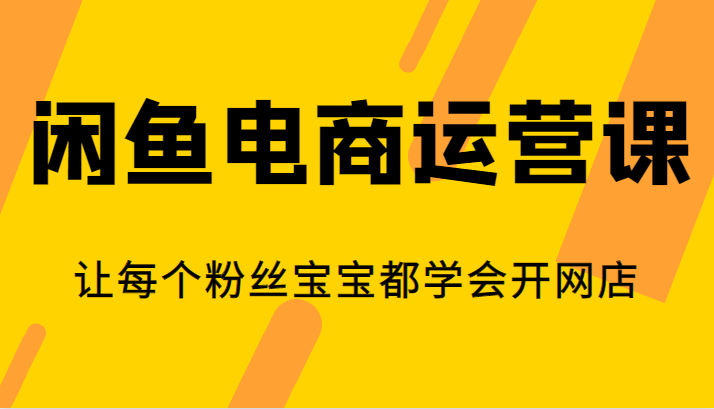 闲鱼电商运营课，让每个粉丝宝宝都学会开网店-紫爵资源库