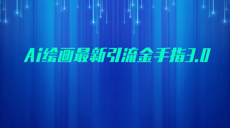 AI绘画最新引流金手指3.0，可靠的流量变现方式，小白日入200+-紫爵资源库