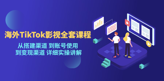 [新自媒体]海外TikTok影视全套课程，从搭建渠道 到账号使用到变现渠道详细实操讲解（7月更新）-紫爵资源库