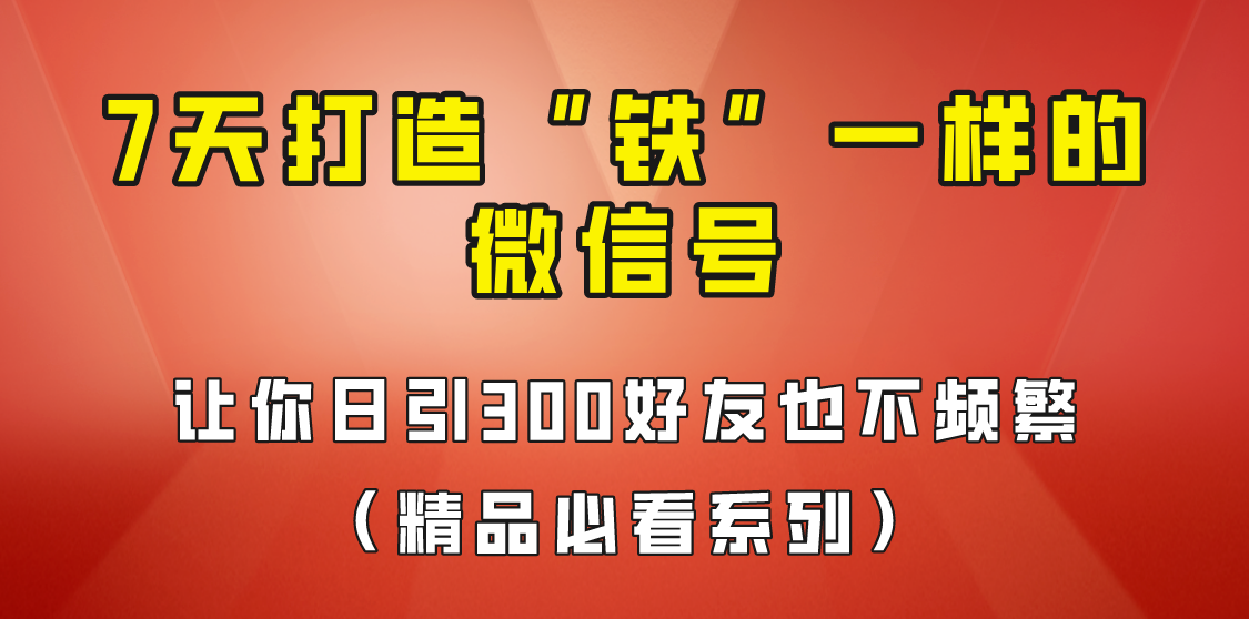 [引流变现]7天养出“铁”一样的微信号，日引300粉不频繁，方法价值880元！-紫爵资源库