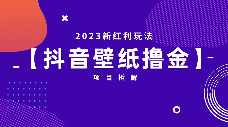 [抖音快手]2023新红利玩法，抖音壁纸撸金项目拆解-紫爵资源库