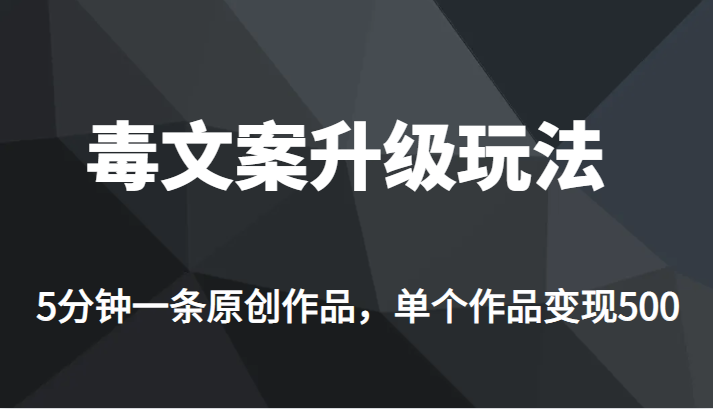 [新自媒体]高端专业升级新玩法，毒文案流量爆炸，5分钟一条原创作品，单个作品轻轻松松变现500-紫爵资源库