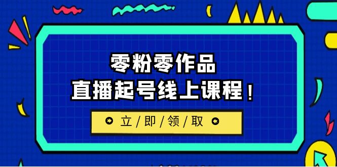 [新自媒体]2023/7月最新线上课：更新两节，零粉零作品，直播起号线上课程-紫爵资源库