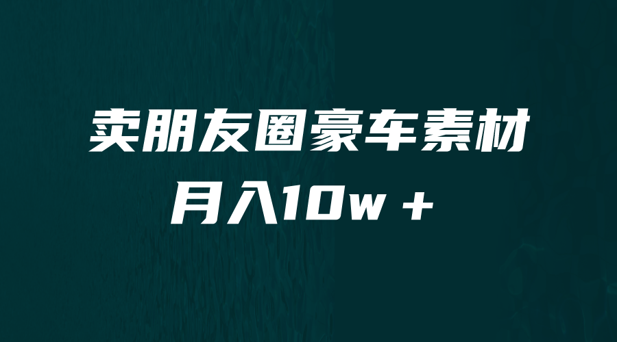 [引流变现]卖朋友圈素材，月入10w＋，小众暴利的赛道，谁做谁赚钱（教程+素材）-紫爵资源库