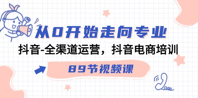 从0开始走向专业，抖音全渠道运营，抖音电商培训（90节视频课）-紫爵资源库