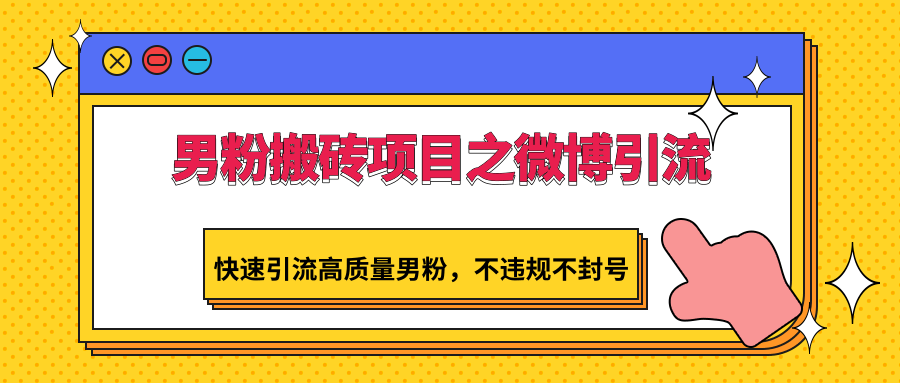 男粉搬砖项目之微博引流，快速引流高质量男粉，不违规不封号-紫爵资源库