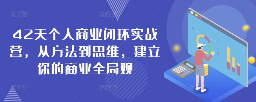 42天个人商业闭环实战营，从方法到思维，建立你的商业全局观-紫爵资源库