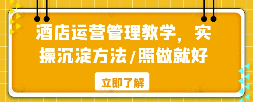 酒店运营管理教学，实操沉淀方法/照做就好-紫爵资源库