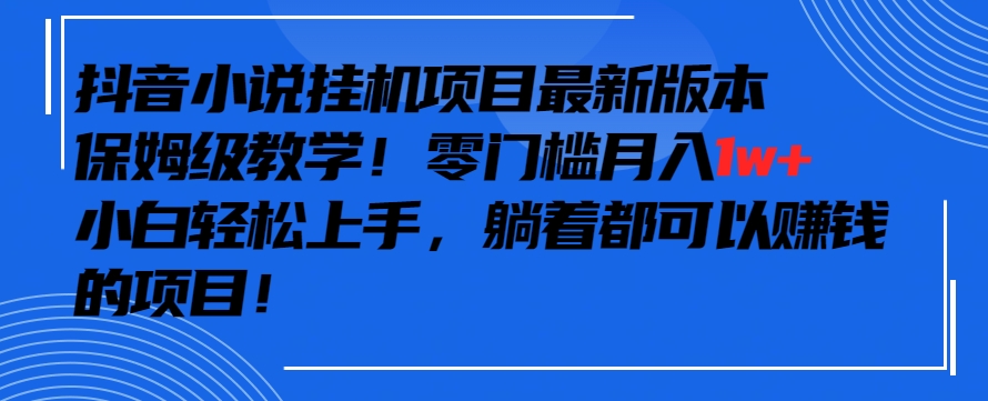 抖音最新小说挂机项目，保姆级教学，零成本月入1w+，小白轻松上手-紫爵资源库