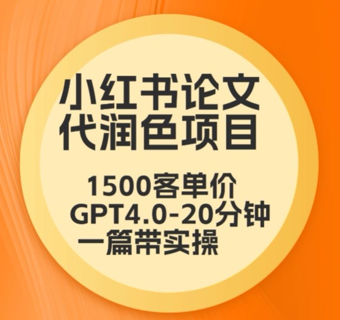 毕业季小红书论文代润色项目，本科1500，专科1200，高客单GPT4.0-20分钟一篇带实操-紫爵资源库