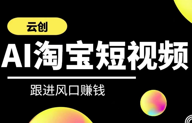 云创-AI短视频系列课程，快速理解带货短视频+AI运用-紫爵资源库