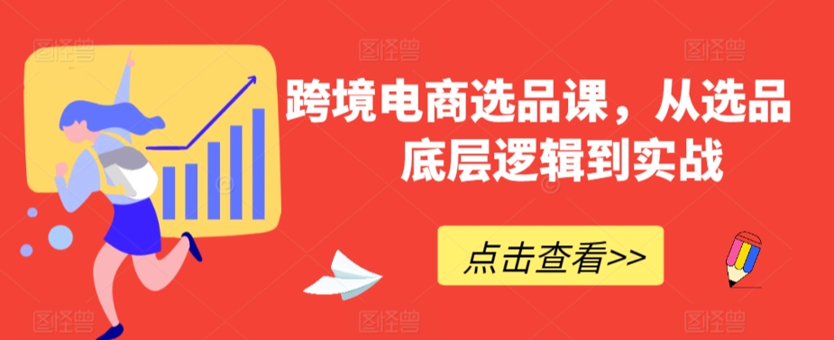 跨境电商选品课，从选品到底层逻辑到实战-紫爵资源库