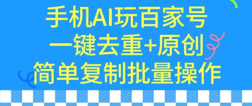 用手机AI玩百家号，一键去重+原创，简单复制批量操作-紫爵资源库