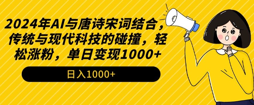 2024年AI与唐诗宋词结合，传统与现代科技的碰撞，轻松涨粉，单日变现1000+-紫爵资源库