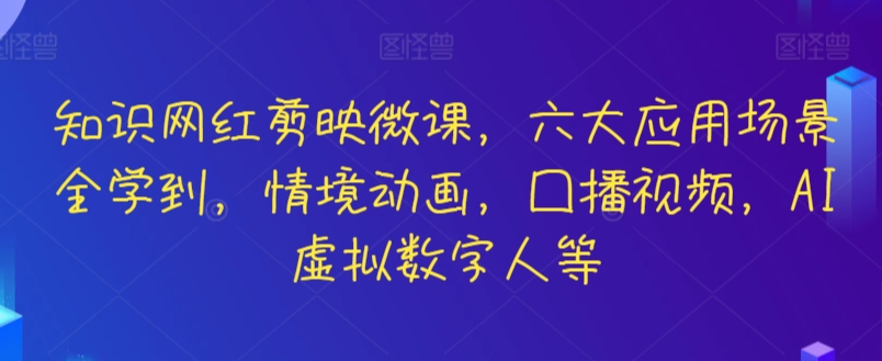 知识网红剪映微课，六大应用场景全学到，情境动画，囗播视频，AI虚拟数字人等-紫爵资源库