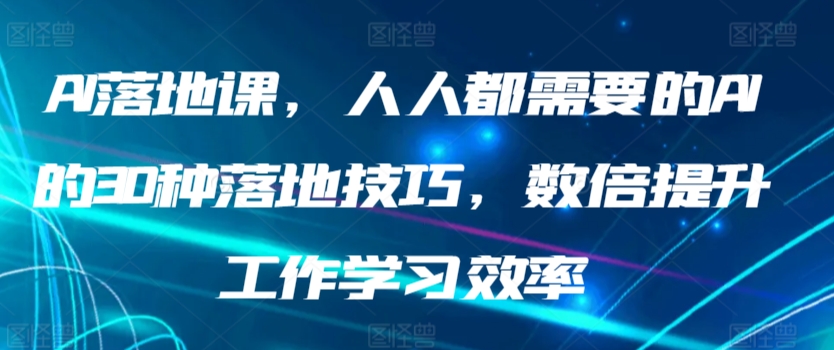 AI落地课，人人都需要的AI的30种落地技巧，数倍提升工作学习效率-紫爵资源库