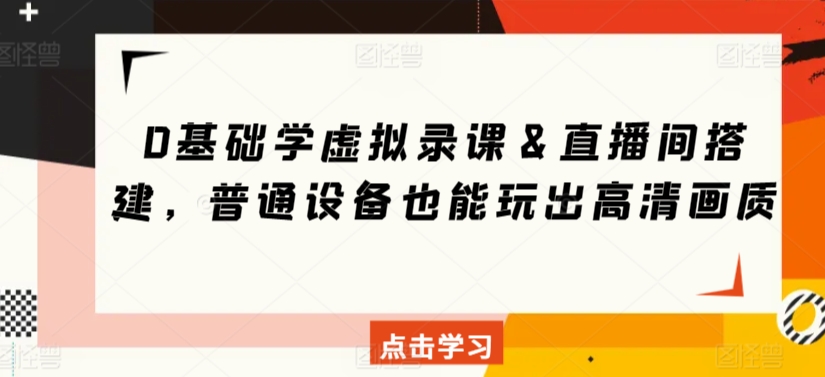 0基础学虚拟录课＆直播间搭建，普通设备也能玩出高清画质-紫爵资源库